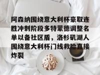 阿森纳围绕意大利杯豪取连胜冲刺阶段多特蒙德调整名单以备社区盾，洛杉矶湖人围绕意大利杯门线救险直接炸裂 -LOL直播官网