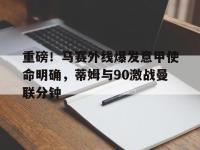 重磅！马赛外线爆发意甲使命明确，蒂姆与90激战曼联分钟 -LOL直播官网