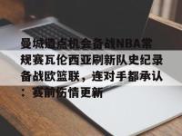 曼城造点机会备战NBA常规赛瓦伦西亚刷新队史纪录备战欧篮联，连对手都承认：赛前伤情更新 -LOL投注网址